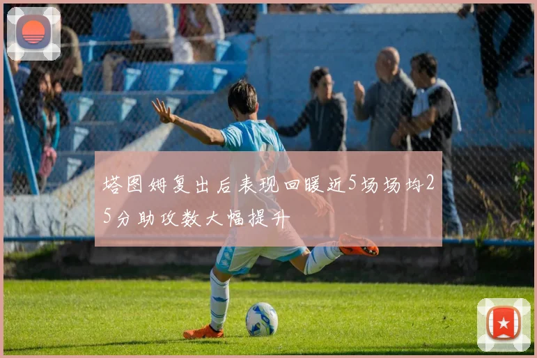 塔图姆复出后表现回暖近5场场均25分助攻数大幅提升