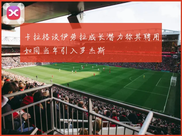 卡拉格谈伊劳拉成长潜力称其聘用如同当年引入罗杰斯
