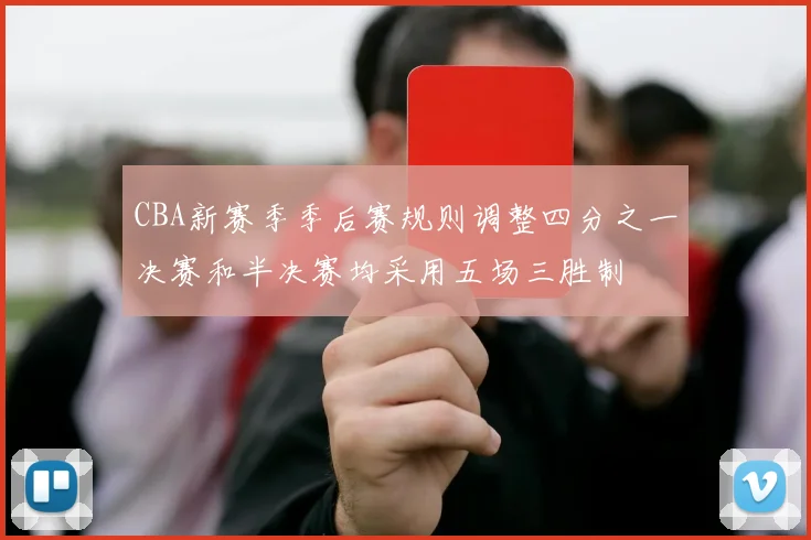 CBA新赛季季后赛规则调整四分之一决赛和半决赛均采用五场三胜制