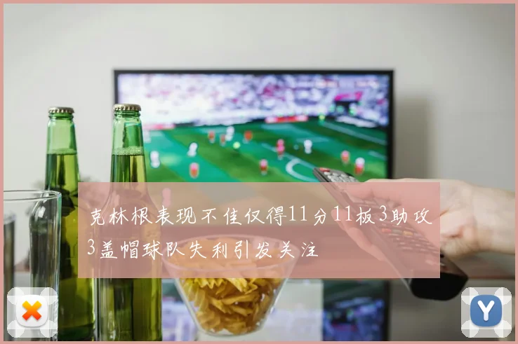 克林根表现不佳仅得11分11板3助攻3盖帽球队失利引发关注