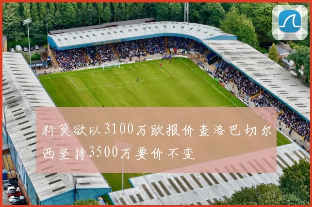 科莫欲以3100万欧报价查洛巴切尔西坚持3500万要价不变
