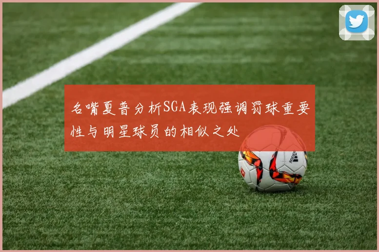 名嘴夏普分析SGA表现强调罚球重要性与明星球员的相似之处