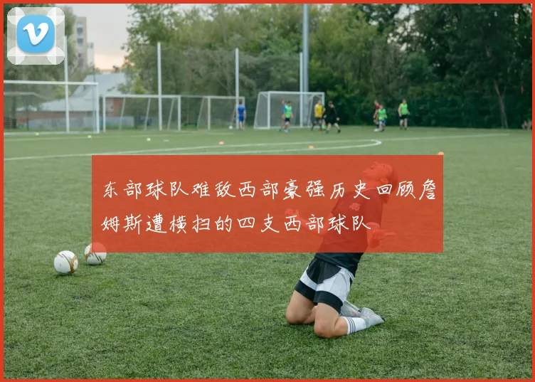 东部球队难敌西部豪强历史回顾詹姆斯遭横扫的四支西部球队