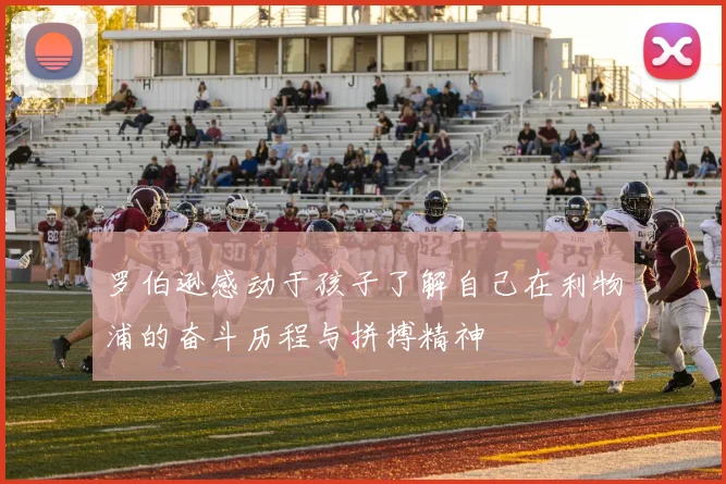 罗伯逊感动于孩子了解自己在利物浦的奋斗历程与拼搏精神