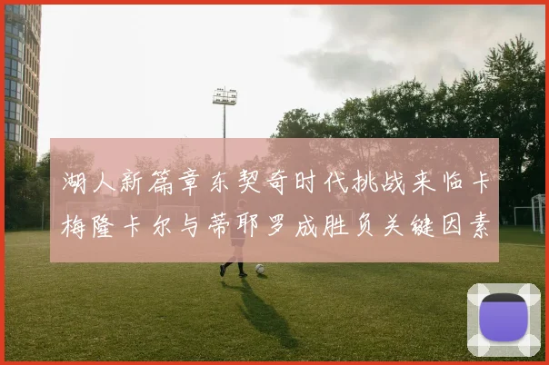 湖人新篇章东契奇时代挑战来临卡梅隆卡尔与蒂耶罗成胜负关键因素