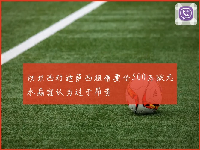 切尔西对迪萨西租借要价500万欧元水晶宫认为过于昂贵