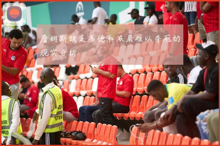 詹姆斯缺乏韦德和浓眉难以夺冠的现实分析
