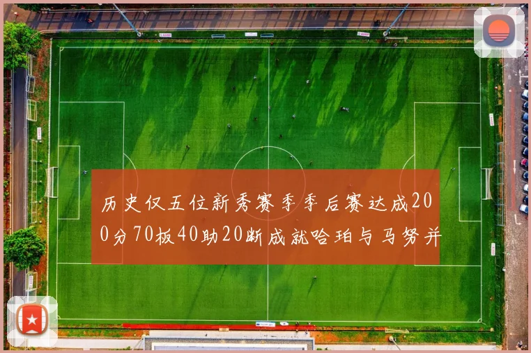历史仅五位新秀赛季季后赛达成200分70板40助20断成就哈珀与马努并肩而立